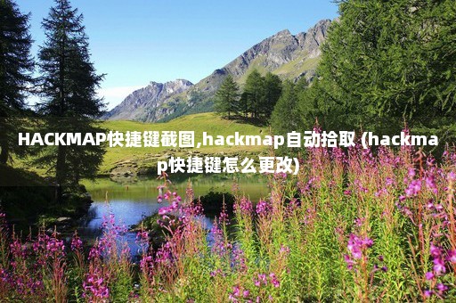 HACKMAP快捷键截图,hackmap自动拾取 (hackmap快捷键怎么更改)