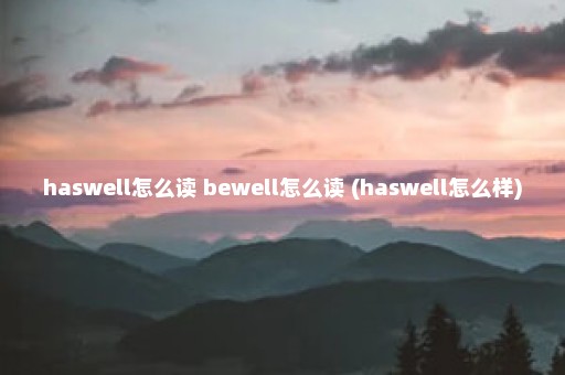 haswell怎么读 bewell怎么读 (haswell怎么样)