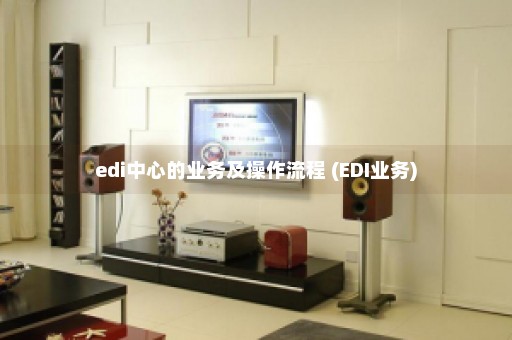 edi中心的业务及操作流程 (EDI业务)