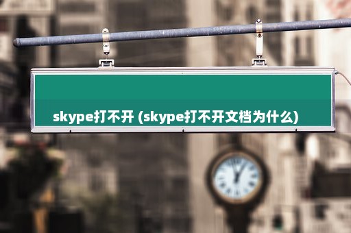 skype打不开 (skype打不开文档为什么)