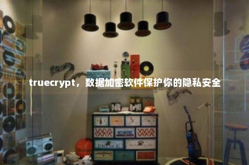 truecrypt，数据加密软件保护你的隐私安全