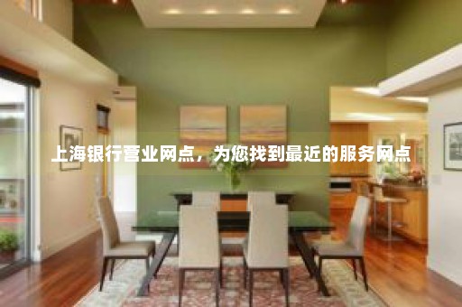 上海银行营业网点，为您找到最近的服务网点