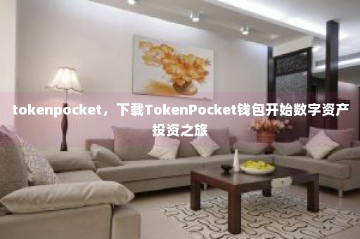 tokenpocket，下载TokenPocket钱包开始数字资产投资之旅