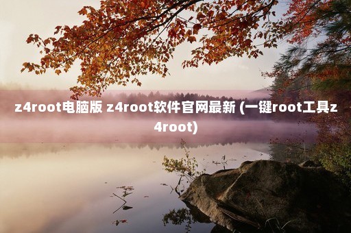 z4root电脑版 z4root软件官网最新 (一键root工具z4root)