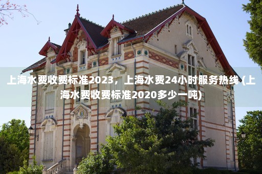 上海水费收费标准2023，上海水费24小时服务热线 (上海水费收费标准2020多少一吨)