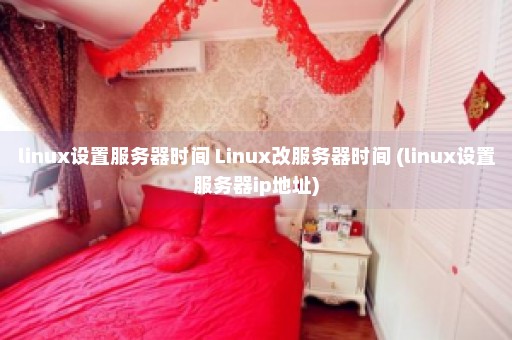 linux设置服务器时间 Linux改服务器时间 (linux设置服务器ip地址)
