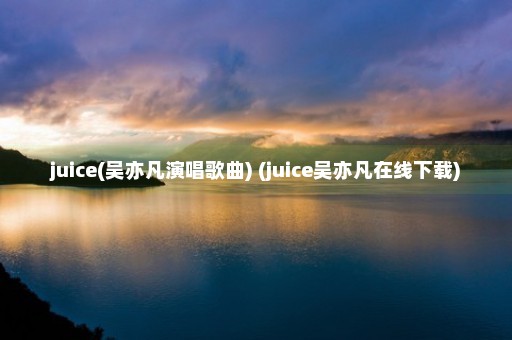 juice(吴亦凡演唱歌曲) (juice吴亦凡在线下载)