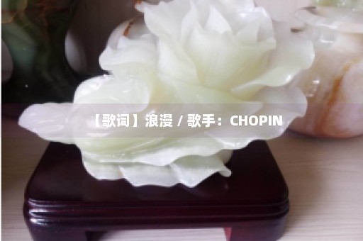【歌词】浪漫 / 歌手：CHOPIN